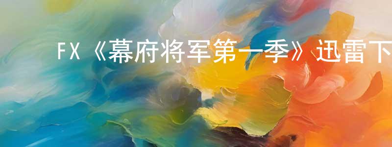 ﻿陈永太发布﻿FX《幕府将军第一季》迅雷下载/在线观看/百度云-犯罪/历史载-美剧天堂